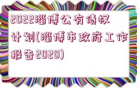 2022淄博公有債權計劃(淄博市政府工作報告2020)